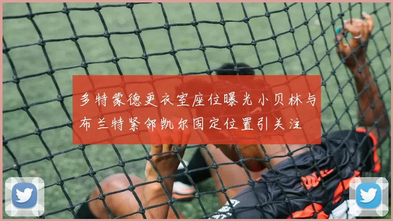 多特蒙德更衣室座位曝光小贝林与布兰特紧邻凯尔固定位置引关注