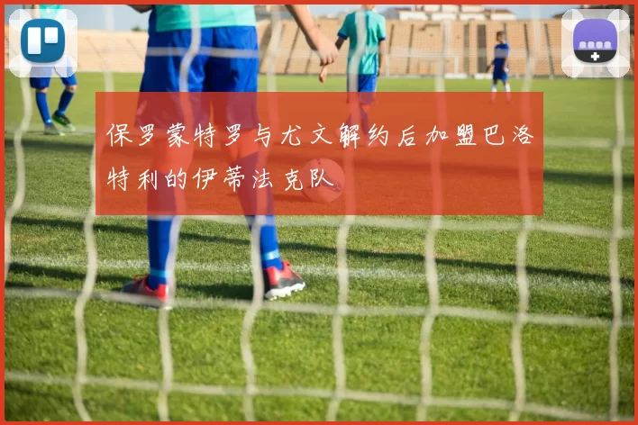 保罗蒙特罗与尤文解约后加盟巴洛特利的伊蒂法克队