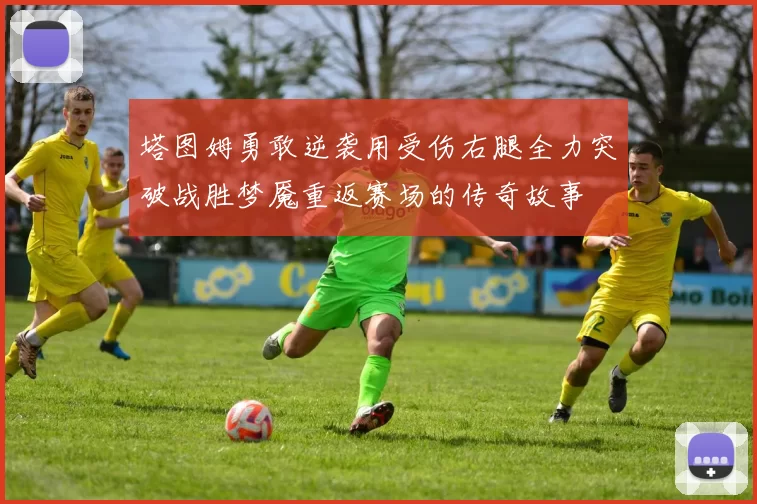 塔图姆勇敢逆袭用受伤右腿全力突破战胜梦魇重返赛场的传奇故事
