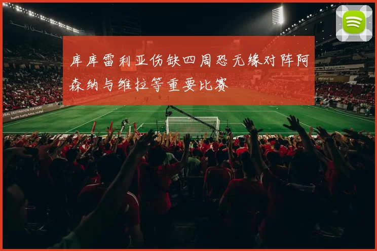 库库雷利亚伤缺四周恐无缘对阵阿森纳与维拉等重要比赛