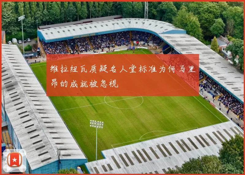 维拉纽瓦质疑名人堂标准为何马里昂的成就被忽视