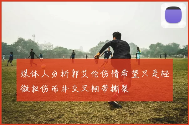 媒体人分析郭艾伦伤情希望只是轻微扭伤而非交叉韧带撕裂