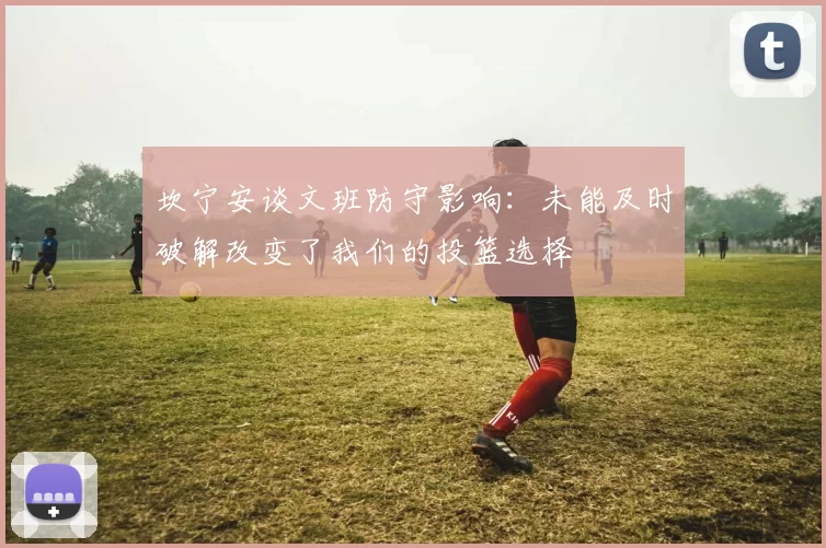 坎宁安谈文班防守影响：未能及时破解改变了我们的投篮选择