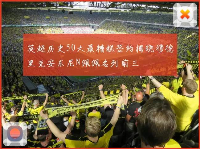 英超历史50大最糟糕签约揭晓穆德里克安东尼N佩佩名列前三