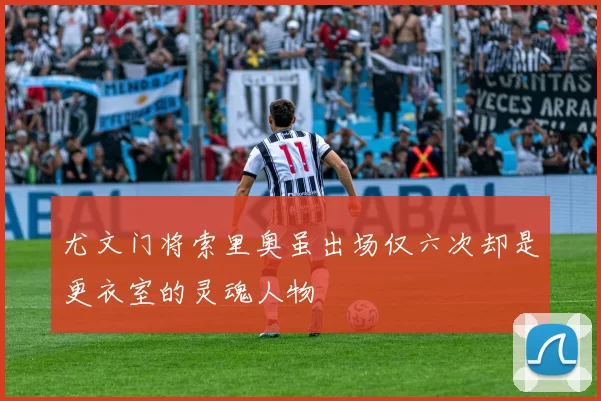 尤文门将索里奥虽出场仅六次却是更衣室的灵魂人物