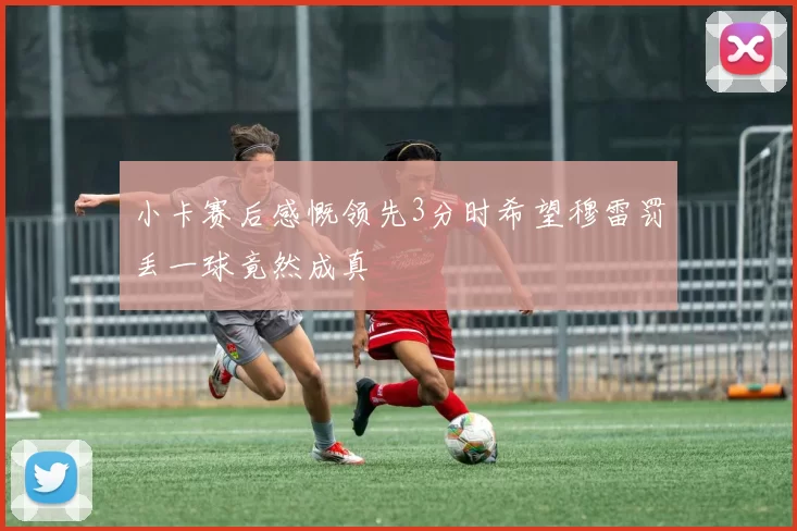 小卡赛后感慨领先3分时希望穆雷罚丢一球竟然成真