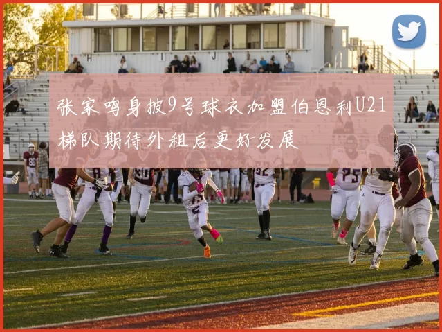 张家鸣身披9号球衣加盟伯恩利U21梯队期待外租后更好发展