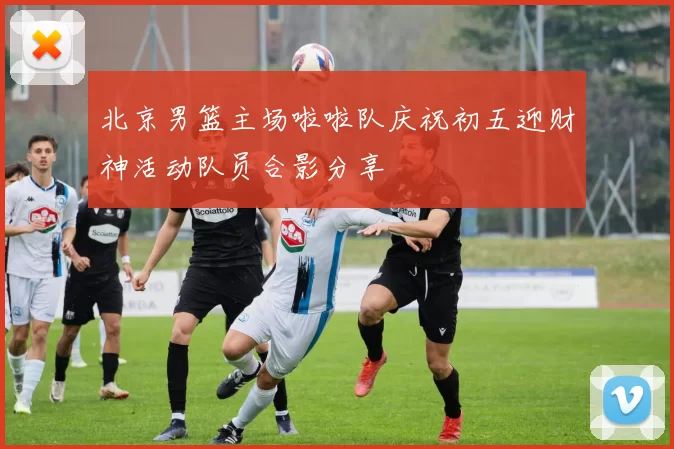 北京男篮主场啦啦队庆祝初五迎财神活动队员合影分享