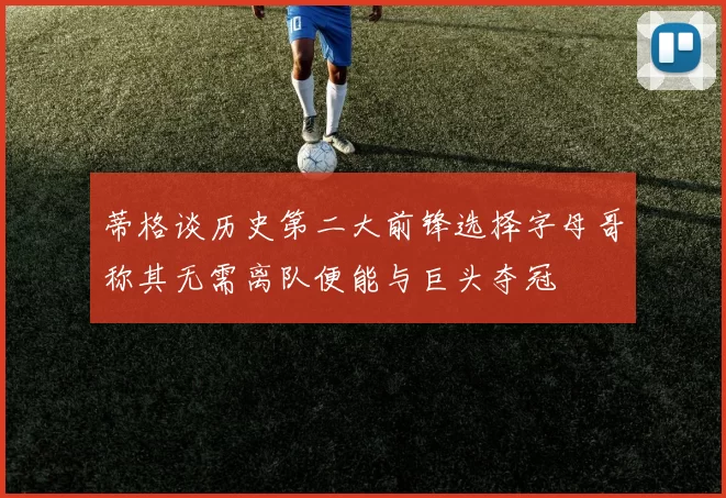 蒂格谈历史第二大前锋选择字母哥称其无需离队便能与巨头夺冠
